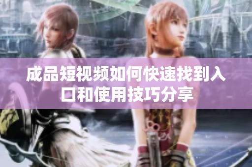 成品短视频如何快速找到入口和使用技巧分享