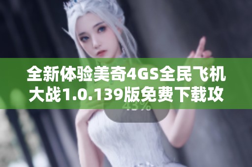 全新体验美奇4GS全民飞机大战1.0.139版免费下载攻略与玩法介绍