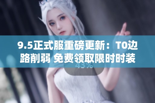 9.5正式服重磅更新：T0边路削弱 免费领取限时时装与大司命退役消息