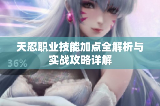 天忍职业技能加点全解析与实战攻略详解
