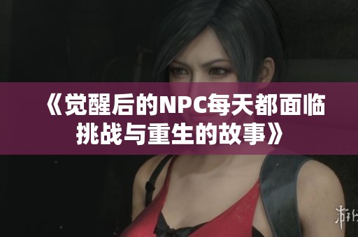 《觉醒后的NPC每天都面临挑战与重生的故事》