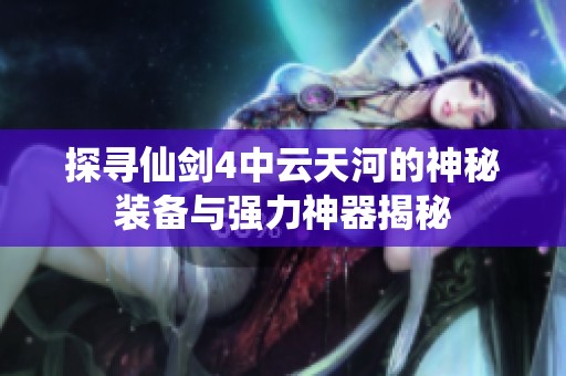 探寻仙剑4中云天河的神秘装备与强力神器揭秘