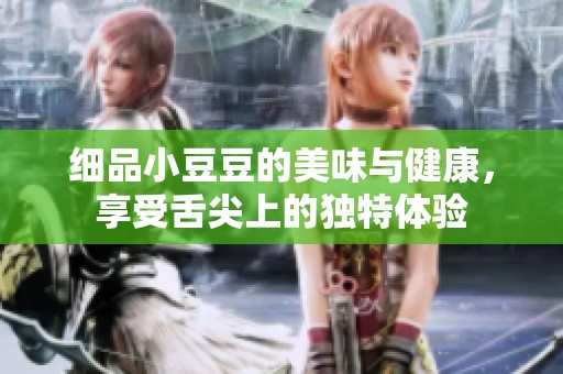 细品小豆豆的美味与健康，享受舌尖上的独特体验