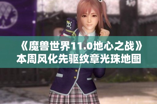 《魔兽世界11.0地心之战》本周风化先驱纹章光珠地图全新轮换介绍
