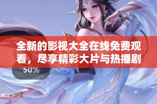 全新的影视大全在线免费观看，尽享精彩大片与热播剧集