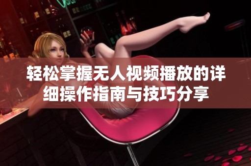轻松掌握无人视频播放的详细操作指南与技巧分享
