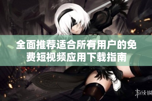 全面推荐适合所有用户的免费短视频应用下载指南