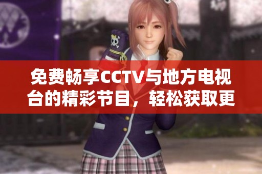 免费畅享CCTV与地方电视台的精彩节目，轻松获取更多视听盛宴