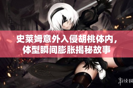 史莱姆意外入侵胡桃体内，体型瞬间膨胀揭秘故事
