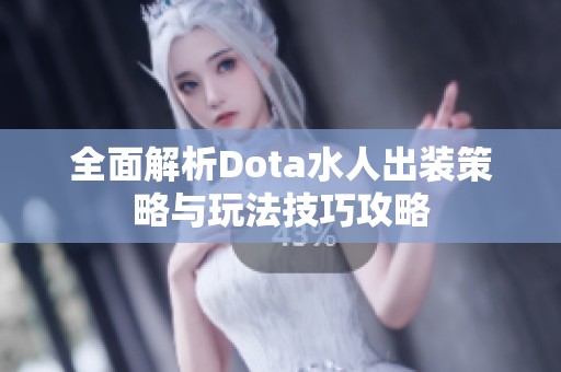 全面解析Dota水人出装策略与玩法技巧攻略