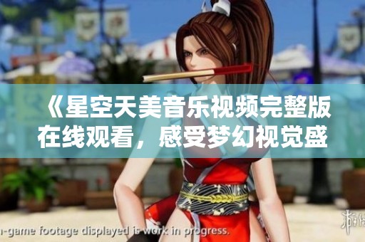 《星空天美音乐视频完整版在线观看，感受梦幻视觉盛宴》
