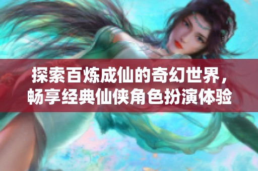 探索百炼成仙的奇幻世界，畅享经典仙侠角色扮演体验