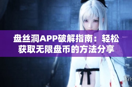 盘丝洞APP破解指南：轻松获取无限盘币的方法分享