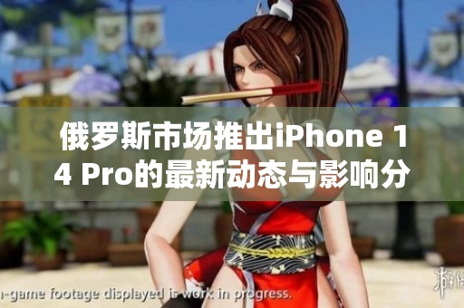俄罗斯市场推出iPhone 14 Pro的最新动态与影响分析