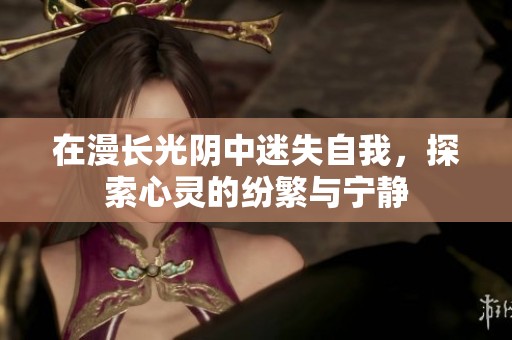 在漫长光阴中迷失自我，探索心灵的纷繁与宁静