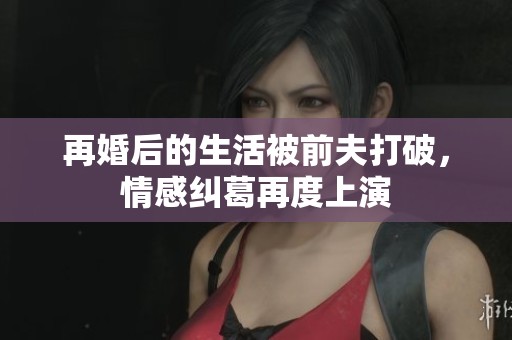 再婚后的生活被前夫打破，情感纠葛再度上演