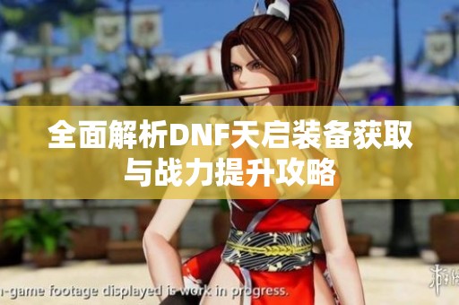 全面解析DNF天启装备获取与战力提升攻略
