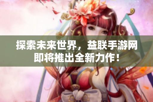 探索未来世界，益联手游网即将推出全新力作！