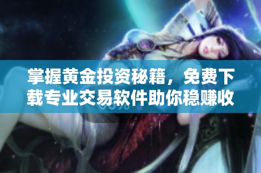 掌握黄金投资秘籍，免费下载专业交易软件助你稳赚收益