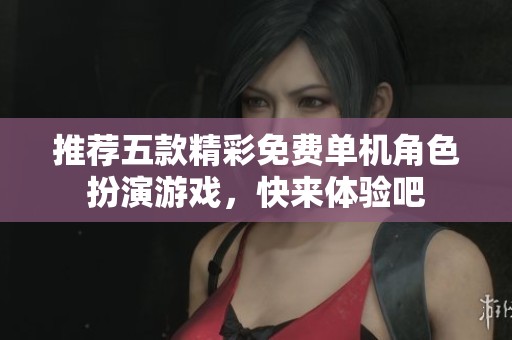 推荐五款精彩免费单机角色扮演游戏，快来体验吧