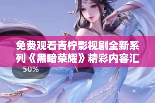 免费观看青柠影视剧全新系列《黑暗荣耀》精彩内容汇总