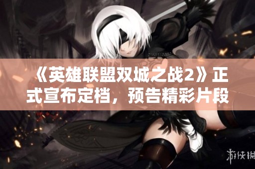 《英雄联盟双城之战2》正式宣布定档，预告精彩片段引发热议