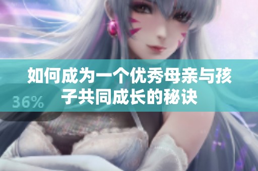 如何成为一个优秀母亲与孩子共同成长的秘诀