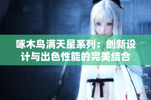 啄木鸟满天星系列：创新设计与出色性能的完美结合