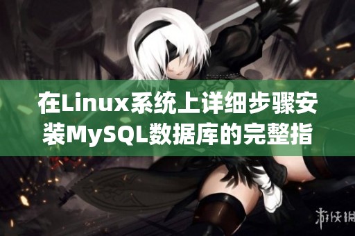 在Linux系统上详细步骤安装MySQL数据库的完整指南