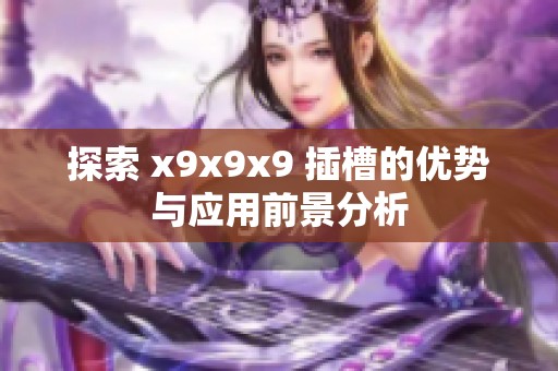 探索 x9x9x9 插槽的优势与应用前景分析