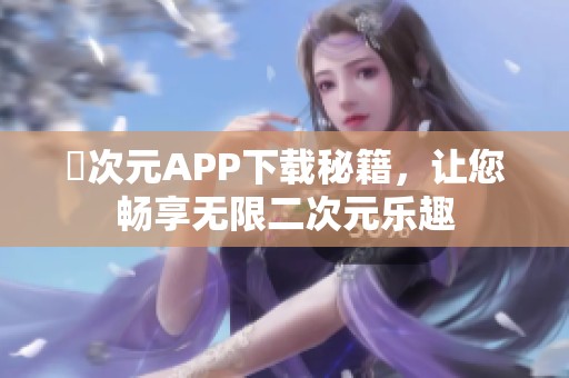 囧次元APP下载秘籍，让您畅享无限二次元乐趣