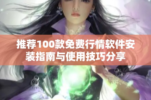 推荐100款免费行情软件安装指南与使用技巧分享