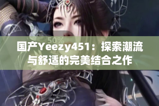 国产Yeezy451：探索潮流与舒适的完美结合之作