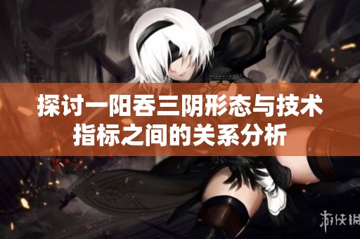 探讨一阳吞三阴形态与技术指标之间的关系分析
