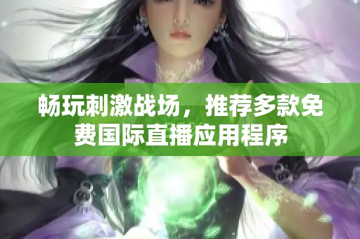 畅玩刺激战场，推荐多款免费国际直播应用程序