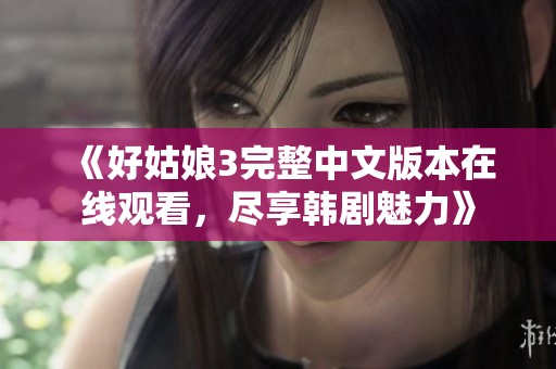 《好姑娘3完整中文版本在线观看，尽享韩剧魅力》