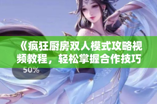 《疯狂厨房双人模式攻略视频教程，轻松掌握合作技巧》