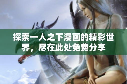 探索一人之下漫画的精彩世界，尽在此处免费分享
