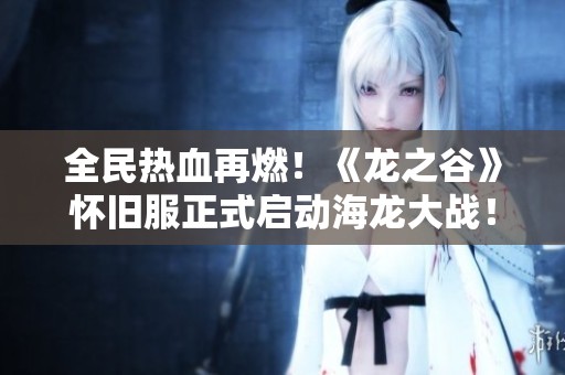 全民热血再燃！《龙之谷》怀旧服正式启动海龙大战！