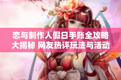 恋与制作人假日手账全攻略大揭秘 网友热评玩法与活动时间详解