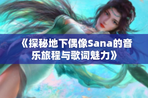 《探秘地下偶像Sana的音乐旅程与歌词魅力》