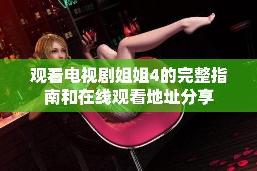 观看电视剧姐姐4的完整指南和在线观看地址分享