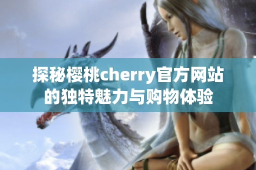 探秘樱桃cherry官方网站的独特魅力与购物体验