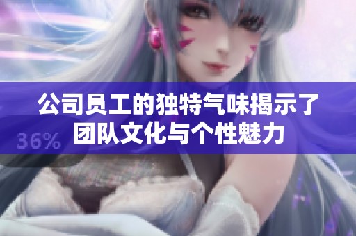 公司员工的独特气味揭示了团队文化与个性魅力