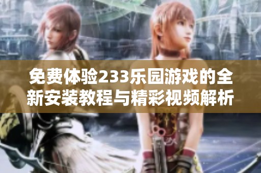 免费体验233乐园游戏的全新安装教程与精彩视频解析