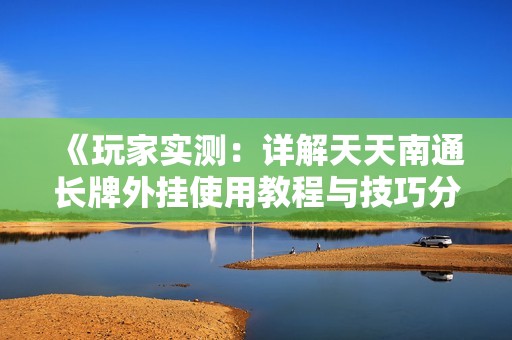《玩家实测：详解天天南通长牌外挂使用教程与技巧分享》