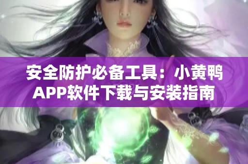 安全防护必备工具：小黄鸭APP软件下载与安装指南