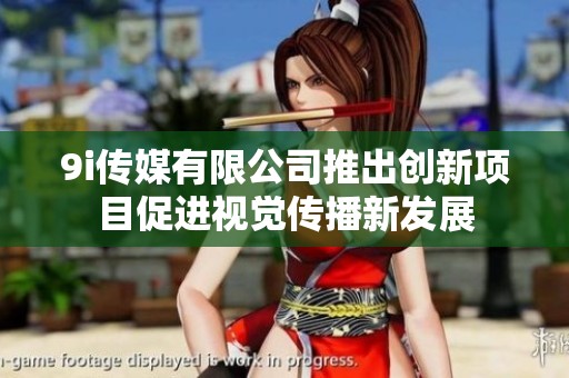 9i传媒有限公司推出创新项目促进视觉传播新发展
