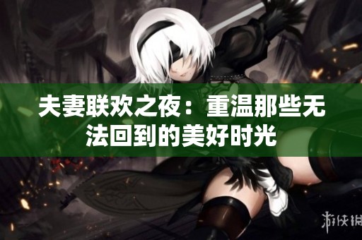 夫妻联欢之夜：重温那些无法回到的美好时光