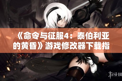 《命令与征服4：泰伯利亚的黄昏》游戏修改器下载指南与使用技巧